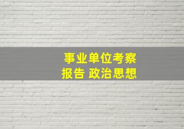 事业单位考察报告 政治思想